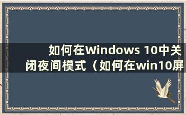 如何在Windows 10中关闭夜间模式（如何在win10屏幕上取消夜间模式）
